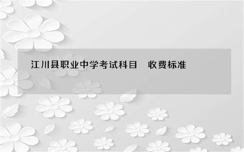 江川县职业中学考试科目 收费标准